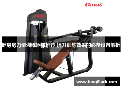 健身房力量训练器械推荐 提升训练效果的必备设备解析