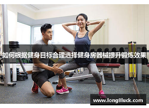 如何根据健身目标合理选择健身房器械提升锻炼效果